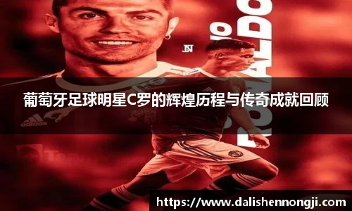葡萄牙足球明星C罗的辉煌历程与传奇成就回顾