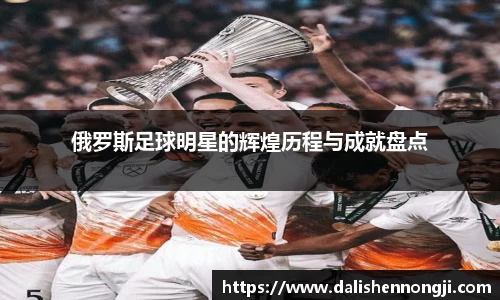 俄罗斯足球明星的辉煌历程与成就盘点